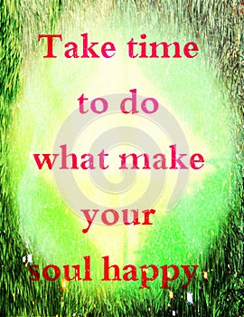 Quotes about life: Take time to do what make your soul happy.