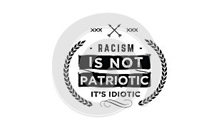 Racism is not patriotic it`s idiotic