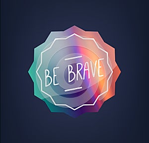 Radiant Holographic Vector Sticker, Adorned With The Empowering Phrase Be Brave. Its Gleaming Iridescent Patch