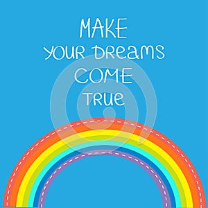 Rainbow in the sky. Make your dreams come true. Quote motivation calligraphic inspiration phrase. Lettering graphic background F