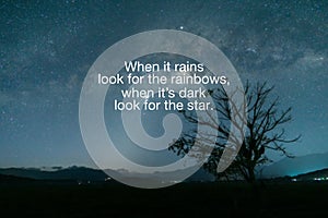 When it rains, look for the rainbow, when it`s dark look for the star