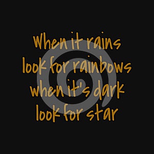 When it rains look for rainbows when it`s dark look for star. Inspirational and motivational quote