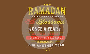 Ramadan is like a rare flower that blossoms once a year and just as you begin to smell its fragrance it disappears for another yea photo