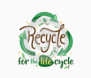 Recycle for the life cycle. Green arrows in triangle shape and motivational quote text. Ecology poster for eco friendly