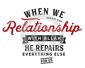 When we repair our relationship with Allah, He repairs everything else for us.