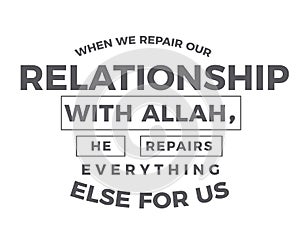 When we repair our relationship with Allah, He repairs everything else for us