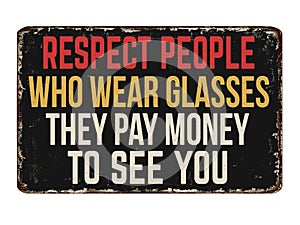 Respect people who wear glasses they paid money to see you vintage rusty metal sign