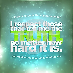 Respect those that tell me the truth