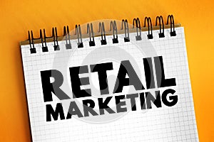 Retail marketing - ways a consumer business attracts customers and generates sales of its goods and services, text on notepad