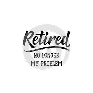 Retired. No longer my problem. Lettering. calligraphy vector illustration photo