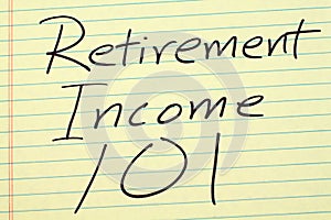 Retirement Income 101 On A Yellow Legal Pad