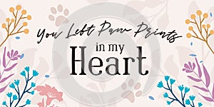 Romantic Love Pet Quote You Left Paw Prints in My Heart vector Floral Background