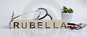 RUBELLA the word is written on the wooden cubes and sthetoscope and piils . Medical concept