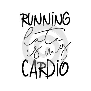 Running late is my cardio- funny calligraphy text.