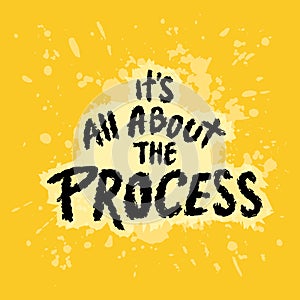 It\'s all about the process. Inspirational quote.
