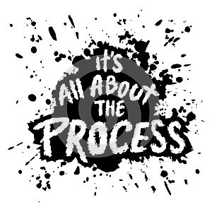 It\'s all about the process. Inspirational quote.
