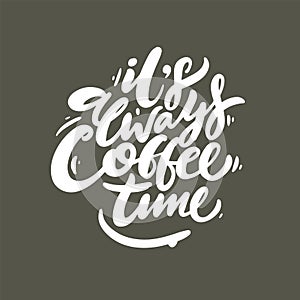 It`s always coffee time phrase hand drawn lettering. Modern brush caligraphy