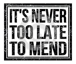 IT`S NEVER TOO LATE TO MEND, text on black grungy stamp sign