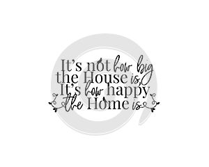 It`s not how big the house is, it`s how happy the home is, vector, wording, lettering, wall art decor, home decor, wall decals