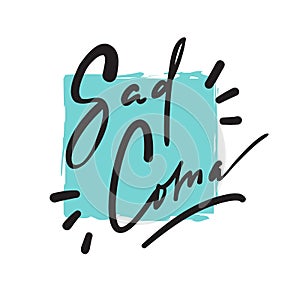 Sad Coma - motivational quote, urban dictionary, slang. Hand drawn beautiful lettering.