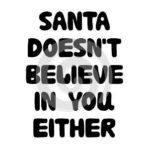 Santa does not believe in you either. Funny christmas phrase. Can be used for t shirt prints, greeting christmas cards. Vector Ink