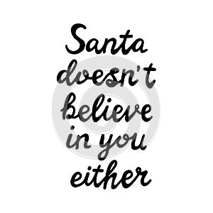 Santa does not believe in you either. Funny christmas quote. Can be used for t shirt prints, greeting christmas cards. Isolated on