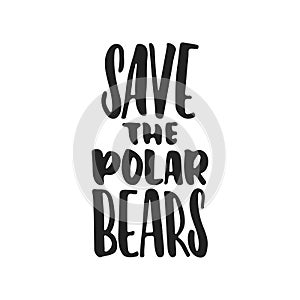 Save the polar bears - hand drawn lettering phrase isolated on the black background. Fun brush ink vector illustration