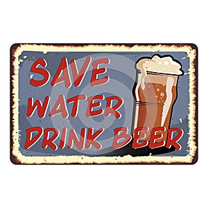 Save water drink beer vintage rusty metal sign on a white background, vector illustration.