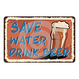 Save water drink beer vintage rusty metal sign on a white background, vector illustration