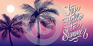 Say Hello to Summer banner with sun and palm trees silhouette. Hand drawn lettering. Summertime background.