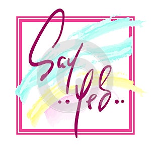 Say Yes - Hand drawn beautiful lettering on watercolor background.