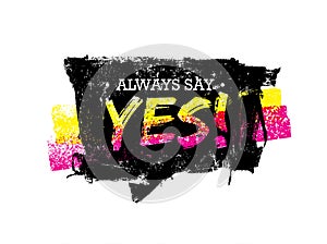 Always Say Yes Motivation Quote. Grunge Speech Bubble Vector Concept