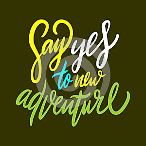 Say Yes to new adventure hand drawn vector quote lettering. Motivational typography