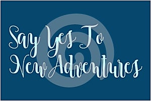 Say Yes To New Adventures Elegant Typography Lettering Text Vector Design Quote