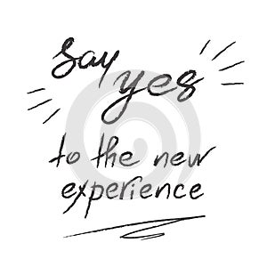 Say Yes to the new experience - handwritten motivational quote.