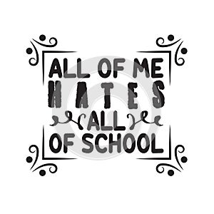 School Quotes and Slogan good for T-Shirt. All Of Me Hates All Of School