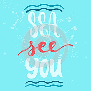 Sea see you - hand drawn lettering quote colorful fun brush ink inscription for photo overlays, greeting card or t-shirt