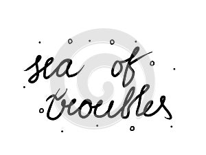 Sea of troubles  phrase handwritten. Lettering calligraphy text. Isolated word black modern