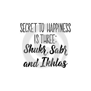 Secret to happiness is three Shukr, Sabr and Ikhlas. Lettering. Calligraphy vector. Ink illustration. Religion Islamic quote in