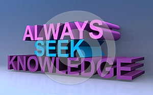 Always seek knowledge