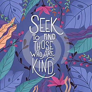 Seek to find. Those who are kind. Colorful poster design with hand lettering and floral decorative elements