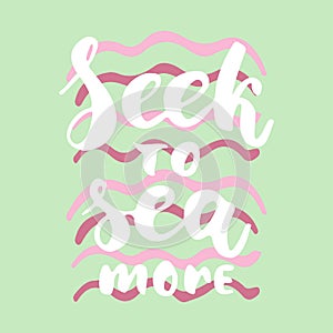 Seek to sea more - hand drawn lettering quote colorful fun brush ink inscription for photo overlays, greeting card or t