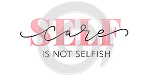 Self care is not selfish. Love yourself quote. Calligraphy Design text print. Vector illustration photo