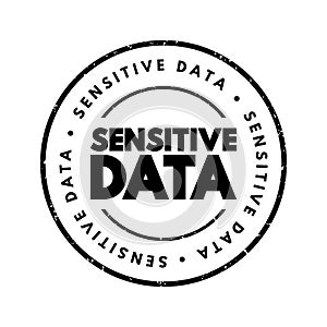 Sensitive data - confidential information that must be kept safe from all outsiders unless they have permission to access it, text