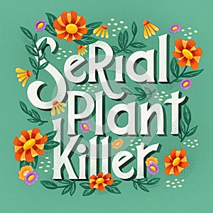 Serial plant killer lettering illustration with flowers and plants. Hand lettering floral design in bright colors.