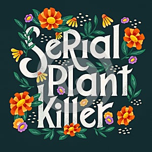 Serial plant killer lettering illustration with flowers and plants. Hand lettering floral design in bright colors.