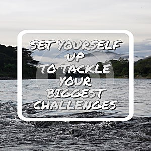 Set yourself up to tackle your biggest challenges. Inspirational and motivational quote.