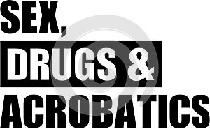 Sex drugs and Acrobatics