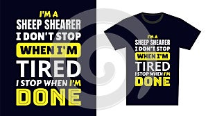 sheep shearer T Shirt Design. I \'m a sheep shearer I Don\'t Stop When I\'m Tired, I Stop When I\'m Done
