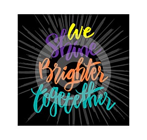 We shine brighter together handwritten calligraphy.